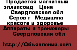 Продается магнитный эллипсоид › Цена ­ 10 000 - Свердловская обл., Серов г. Медицина, красота и здоровье » Аппараты и тренажеры   . Свердловская обл.